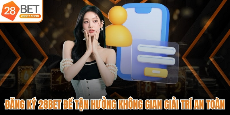 Đăng ký ngay 28BET để tận hưởng không gian giải trí an toàn